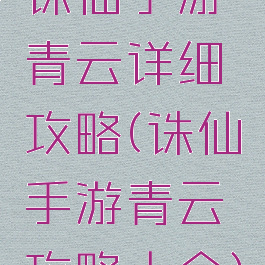 诛仙手游青云详细攻略(诛仙手游青云攻略大全)