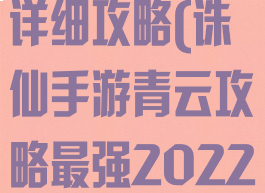 诛仙手游青云详细攻略(诛仙手游青云攻略最强2022)