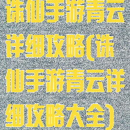 诛仙手游青云详细攻略(诛仙手游青云详细攻略大全)