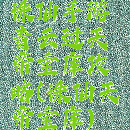 诛仙手游青云过天帝宝库攻略(诛仙天帝宝库)