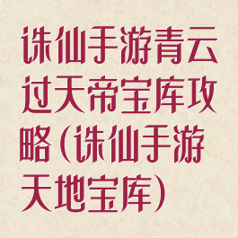 诛仙手游青云过天帝宝库攻略(诛仙手游天地宝库)