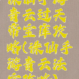 诛仙手游青云过天帝宝库攻略(诛仙手游青云法宝攻略)