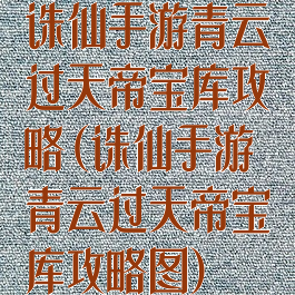 诛仙手游青云过天帝宝库攻略(诛仙手游青云过天帝宝库攻略图)