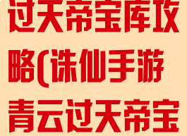 诛仙手游青云过天帝宝库攻略(诛仙手游青云过天帝宝库攻略视频)