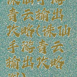 诛仙手游青云输出攻略(诛仙手游青云输出攻略图)