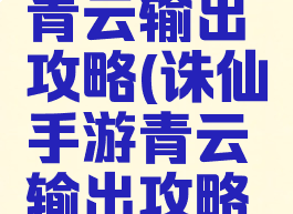 诛仙手游青云输出攻略(诛仙手游青云输出攻略大全)