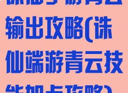 诛仙手游青云输出攻略(诛仙端游青云技能加点攻略)