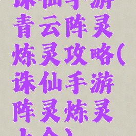 诛仙手游青云阵灵炼灵攻略(诛仙手游阵灵炼灵大全)