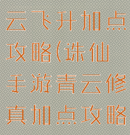 诛仙手游青云飞升加点攻略(诛仙手游青云修真加点攻略)