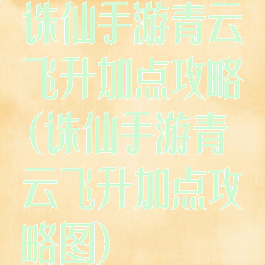 诛仙手游青云飞升加点攻略(诛仙手游青云飞升加点攻略图)