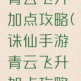 诛仙手游青云飞升加点攻略(诛仙手游青云飞升加点攻略大全)