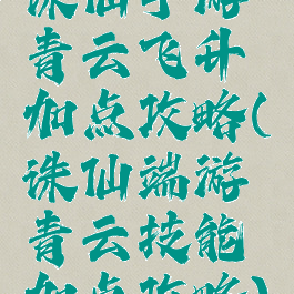 诛仙手游青云飞升加点攻略(诛仙端游青云技能加点攻略)