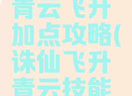 诛仙手游青云飞升加点攻略(诛仙飞升青云技能加点)