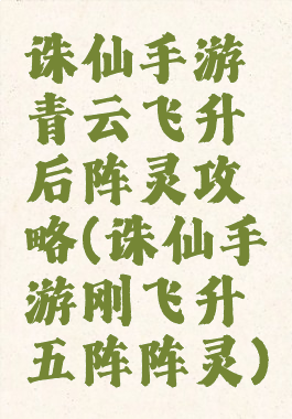 诛仙手游青云飞升后阵灵攻略(诛仙手游刚飞升五阵阵灵)