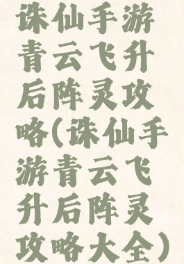 诛仙手游青云飞升后阵灵攻略(诛仙手游青云飞升后阵灵攻略大全)