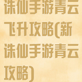 诛仙手游青云飞升攻略(新诛仙手游青云攻略)