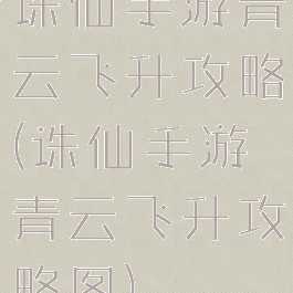 诛仙手游青云飞升攻略(诛仙手游青云飞升攻略图)