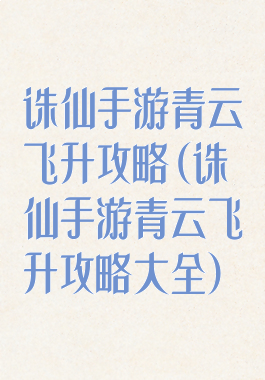 诛仙手游青云飞升攻略(诛仙手游青云飞升攻略大全)