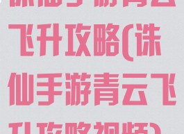 诛仙手游青云飞升攻略(诛仙手游青云飞升攻略视频)