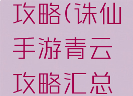 诛仙手游青云高攻攻略(诛仙手游青云攻略汇总全方位解析前期...)
