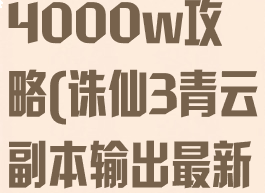 诛仙手游青云4000w攻略(诛仙3青云副本输出最新)
