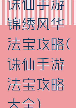 诛仙手游锦绣风华法宝攻略(诛仙手游法宝攻略大全)