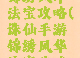 诛仙手游锦绣风华法宝攻略(诛仙手游锦绣风华法宝攻略图)