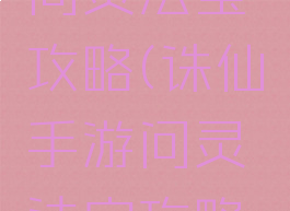 诛仙手游问灵法宝攻略(诛仙手游问灵法宝攻略图)