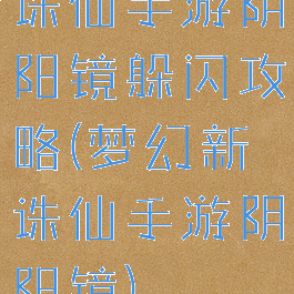 诛仙手游阴阳镜躲闪攻略(梦幻新诛仙手游阴阳镜)