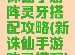 诛仙手游阵灵牙搭配攻略(新诛仙手游阵灵搭配)