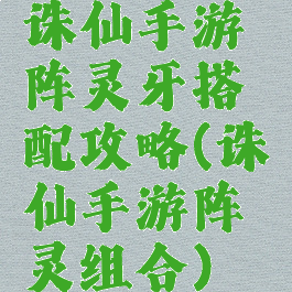 诛仙手游阵灵牙搭配攻略(诛仙手游阵灵组合)