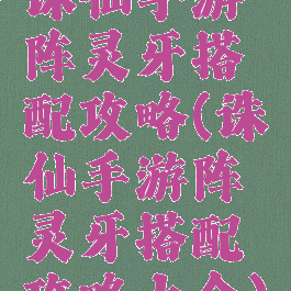 诛仙手游阵灵牙搭配攻略(诛仙手游阵灵牙搭配攻略大全)