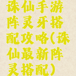 诛仙手游阵灵牙搭配攻略(诛仙最新阵灵搭配)