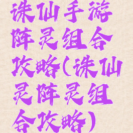 诛仙手游阵灵组合攻略(诛仙灵阵灵组合攻略)