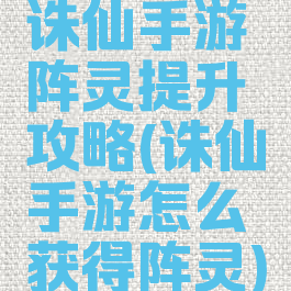 诛仙手游阵灵提升攻略(诛仙手游怎么获得阵灵)