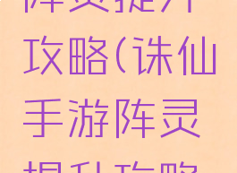 诛仙手游阵灵提升攻略(诛仙手游阵灵提升攻略图)