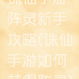 诛仙手游阵灵新手攻略(诛仙手游如何获得阵灵)