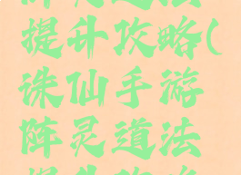 诛仙手游阵灵道法提升攻略(诛仙手游阵灵道法提升攻略视频)