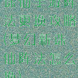诛仙手游阵法更换攻略(梦幻新诛仙阵法怎么换)