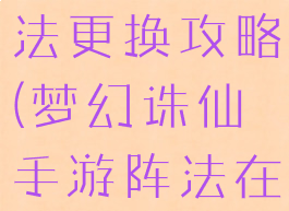 诛仙手游阵法更换攻略(梦幻诛仙手游阵法在哪换)