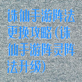 诛仙手游阵法更换攻略(诛仙手游阵灵阵法升级)