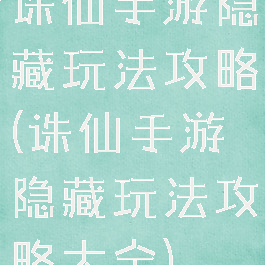 诛仙手游隐藏玩法攻略(诛仙手游隐藏玩法攻略大全)