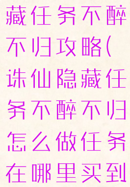 诛仙手游隐藏任务不醉不归攻略(诛仙隐藏任务不醉不归怎么做任务在哪里买到酒)