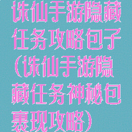诛仙手游隐藏任务攻略包子(诛仙手游隐藏任务神秘包裹现攻略)