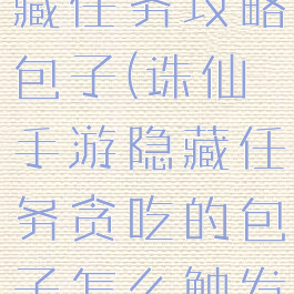 诛仙手游隐藏任务攻略包子(诛仙手游隐藏任务贪吃的包子怎么触发)