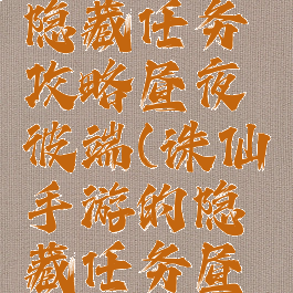 诛仙手游隐藏任务攻略昼夜彼端(诛仙手游的隐藏任务昼夜彼端)