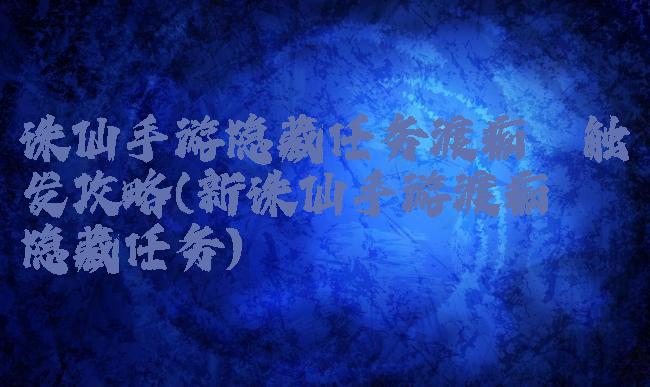 诛仙手游隐藏任务渡痴嗔触发攻略(新诛仙手游渡痴嗔隐藏任务)
