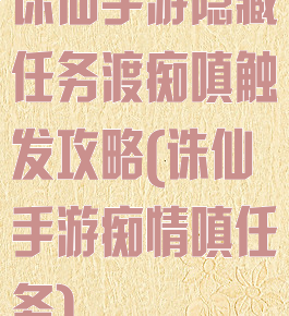 诛仙手游隐藏任务渡痴嗔触发攻略(诛仙手游痴情嗔任务)