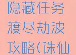 诛仙手游隐藏任务渡尽劫波攻略(诛仙天劫任务)