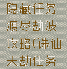 诛仙手游隐藏任务渡尽劫波攻略(诛仙天劫任务详解)